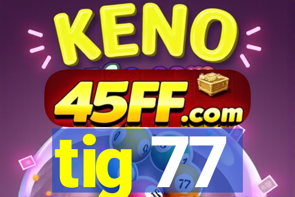 tig 77